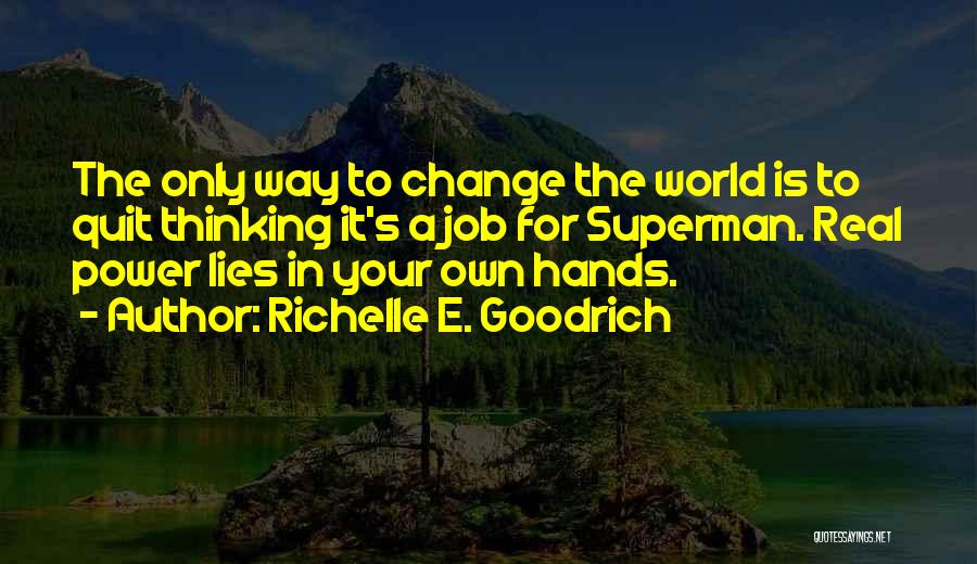 Richelle E. Goodrich Quotes: The Only Way To Change The World Is To Quit Thinking It's A Job For Superman. Real Power Lies In