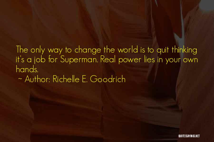 Richelle E. Goodrich Quotes: The Only Way To Change The World Is To Quit Thinking It's A Job For Superman. Real Power Lies In