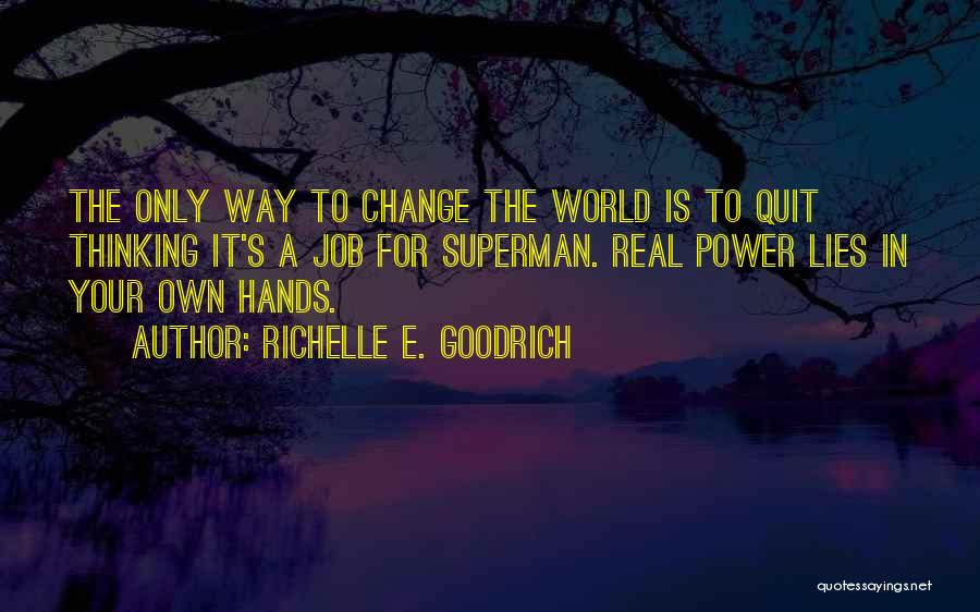 Richelle E. Goodrich Quotes: The Only Way To Change The World Is To Quit Thinking It's A Job For Superman. Real Power Lies In