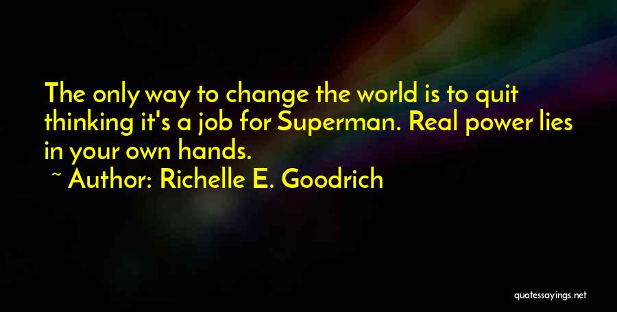 Richelle E. Goodrich Quotes: The Only Way To Change The World Is To Quit Thinking It's A Job For Superman. Real Power Lies In