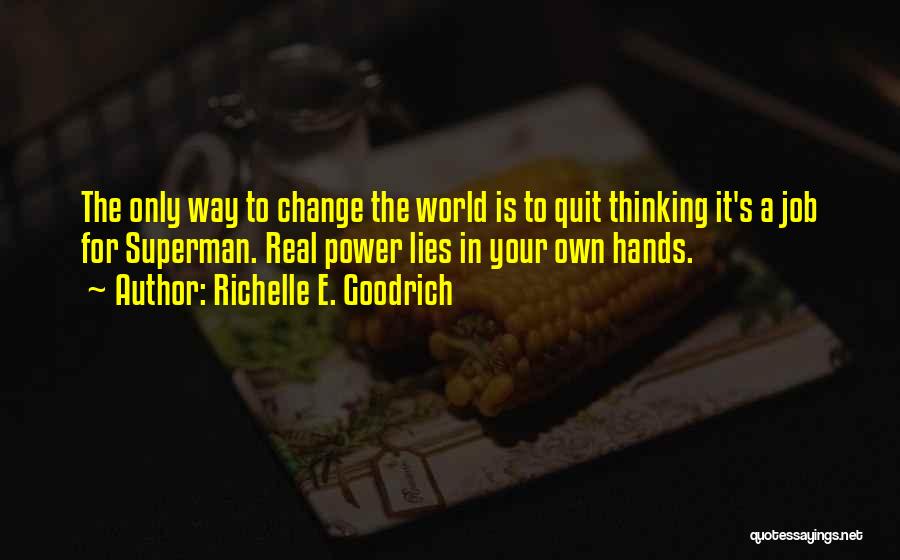 Richelle E. Goodrich Quotes: The Only Way To Change The World Is To Quit Thinking It's A Job For Superman. Real Power Lies In