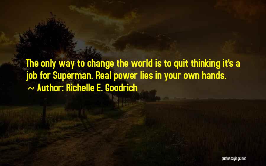 Richelle E. Goodrich Quotes: The Only Way To Change The World Is To Quit Thinking It's A Job For Superman. Real Power Lies In