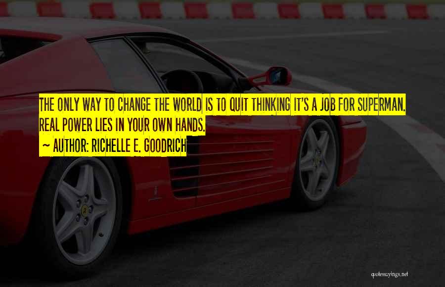 Richelle E. Goodrich Quotes: The Only Way To Change The World Is To Quit Thinking It's A Job For Superman. Real Power Lies In