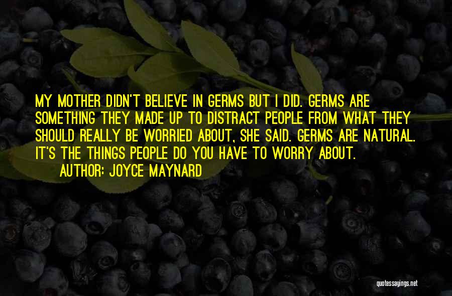 Joyce Maynard Quotes: My Mother Didn't Believe In Germs But I Did. Germs Are Something They Made Up To Distract People From What