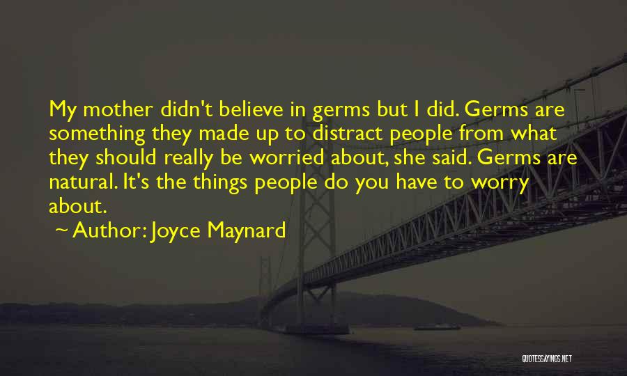 Joyce Maynard Quotes: My Mother Didn't Believe In Germs But I Did. Germs Are Something They Made Up To Distract People From What