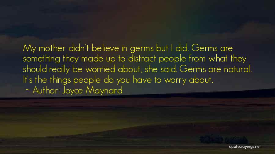 Joyce Maynard Quotes: My Mother Didn't Believe In Germs But I Did. Germs Are Something They Made Up To Distract People From What