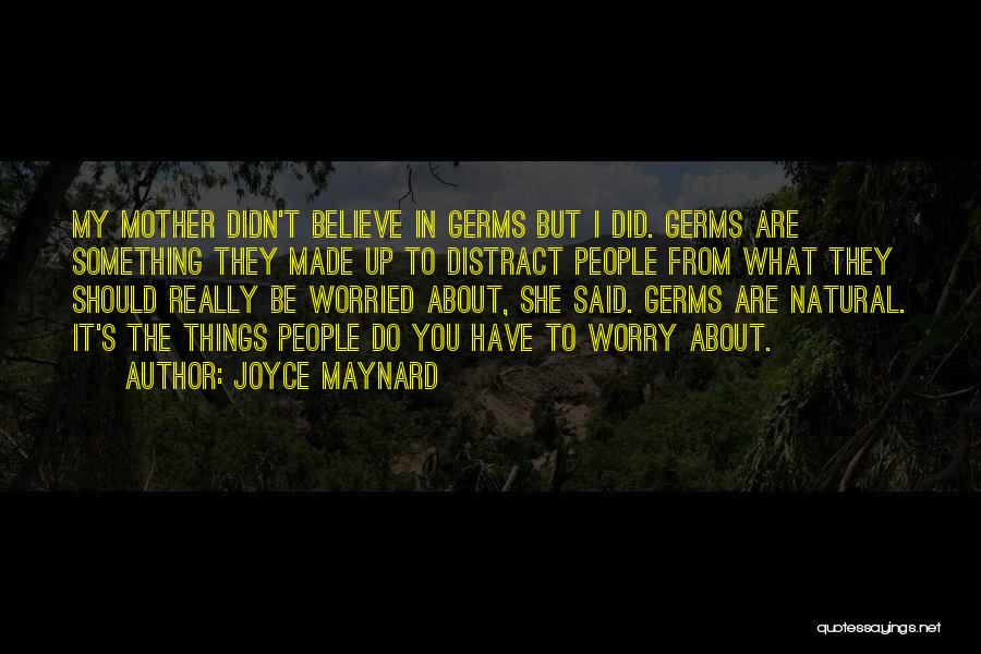 Joyce Maynard Quotes: My Mother Didn't Believe In Germs But I Did. Germs Are Something They Made Up To Distract People From What