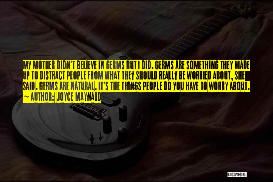 Joyce Maynard Quotes: My Mother Didn't Believe In Germs But I Did. Germs Are Something They Made Up To Distract People From What