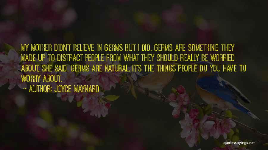 Joyce Maynard Quotes: My Mother Didn't Believe In Germs But I Did. Germs Are Something They Made Up To Distract People From What