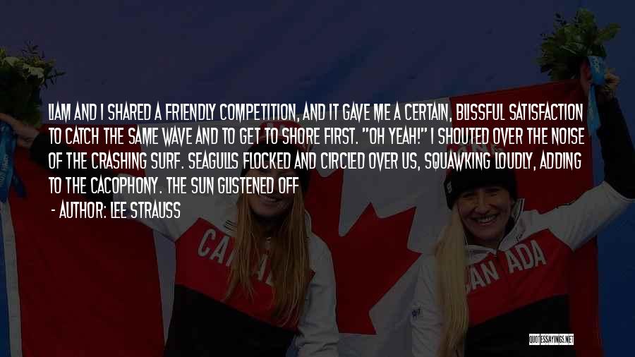 Lee Strauss Quotes: Liam And I Shared A Friendly Competition, And It Gave Me A Certain, Blissful Satisfaction To Catch The Same Wave