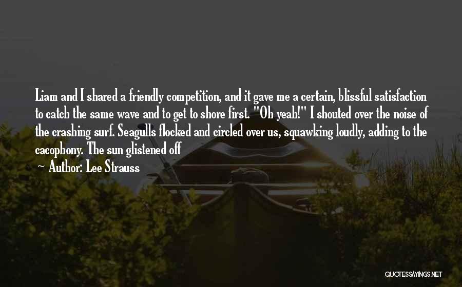 Lee Strauss Quotes: Liam And I Shared A Friendly Competition, And It Gave Me A Certain, Blissful Satisfaction To Catch The Same Wave