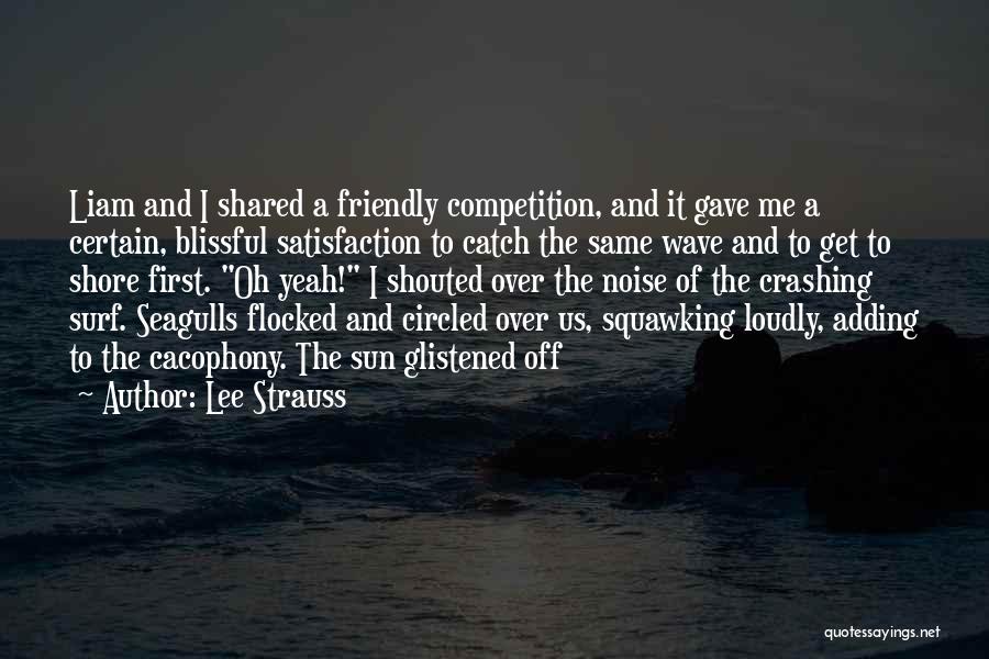 Lee Strauss Quotes: Liam And I Shared A Friendly Competition, And It Gave Me A Certain, Blissful Satisfaction To Catch The Same Wave