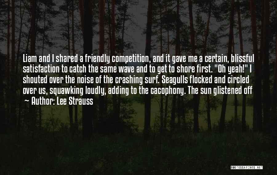 Lee Strauss Quotes: Liam And I Shared A Friendly Competition, And It Gave Me A Certain, Blissful Satisfaction To Catch The Same Wave