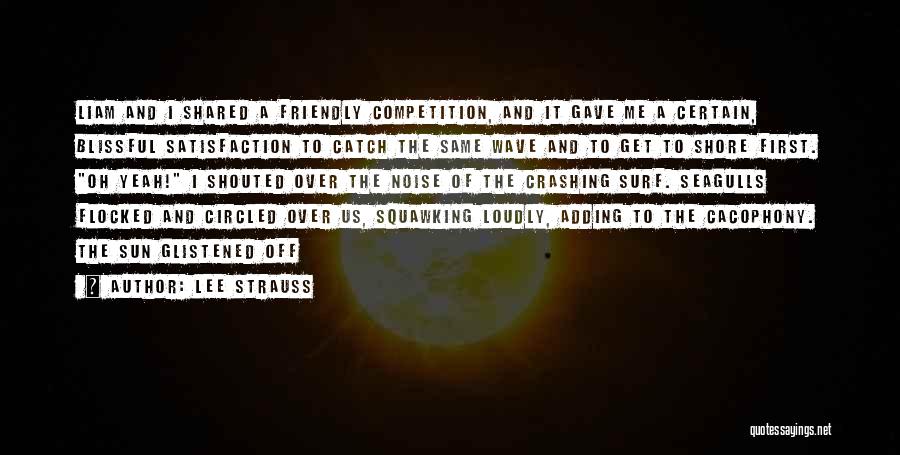 Lee Strauss Quotes: Liam And I Shared A Friendly Competition, And It Gave Me A Certain, Blissful Satisfaction To Catch The Same Wave