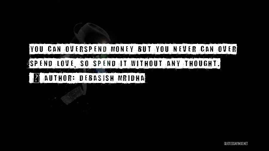 Debasish Mridha Quotes: You Can Overspend Money But You Never Can Over Spend Love, So Spend It Without Any Thought.