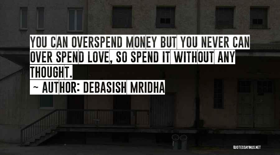 Debasish Mridha Quotes: You Can Overspend Money But You Never Can Over Spend Love, So Spend It Without Any Thought.