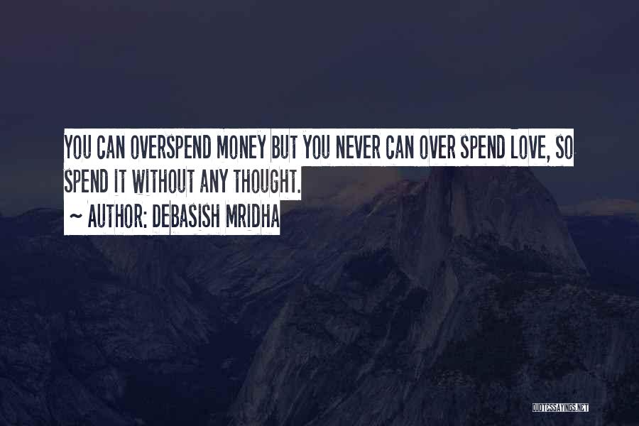 Debasish Mridha Quotes: You Can Overspend Money But You Never Can Over Spend Love, So Spend It Without Any Thought.