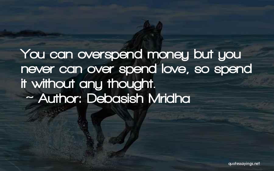 Debasish Mridha Quotes: You Can Overspend Money But You Never Can Over Spend Love, So Spend It Without Any Thought.