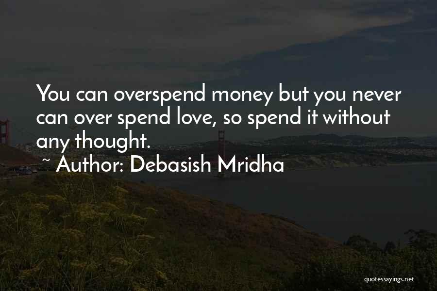 Debasish Mridha Quotes: You Can Overspend Money But You Never Can Over Spend Love, So Spend It Without Any Thought.