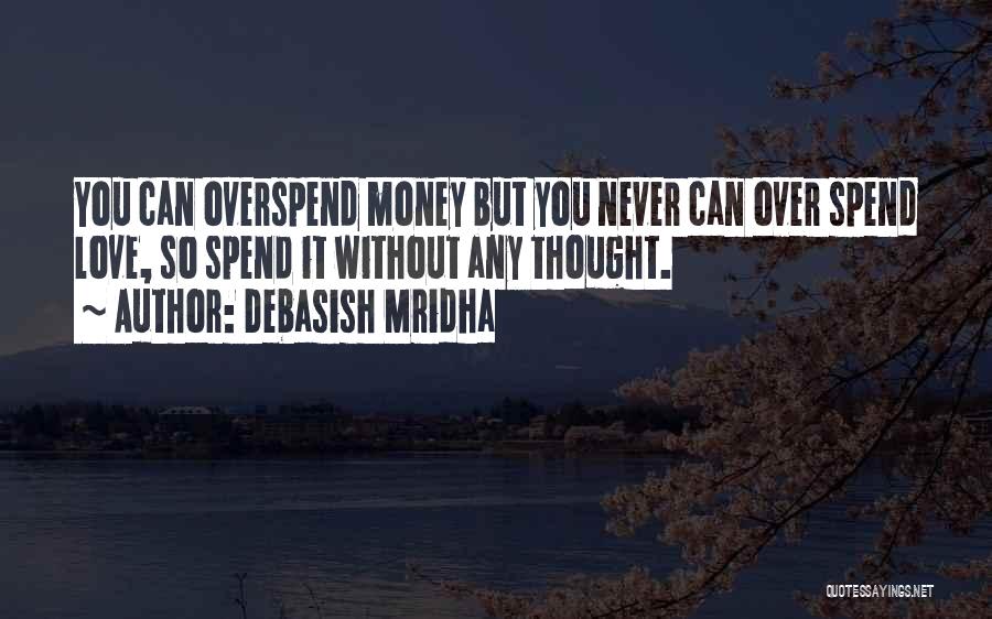 Debasish Mridha Quotes: You Can Overspend Money But You Never Can Over Spend Love, So Spend It Without Any Thought.