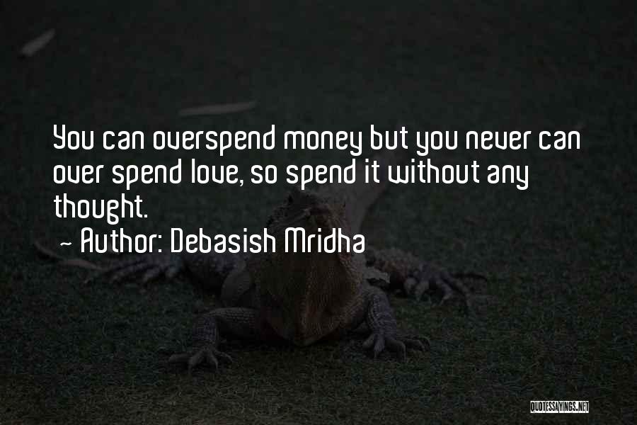 Debasish Mridha Quotes: You Can Overspend Money But You Never Can Over Spend Love, So Spend It Without Any Thought.