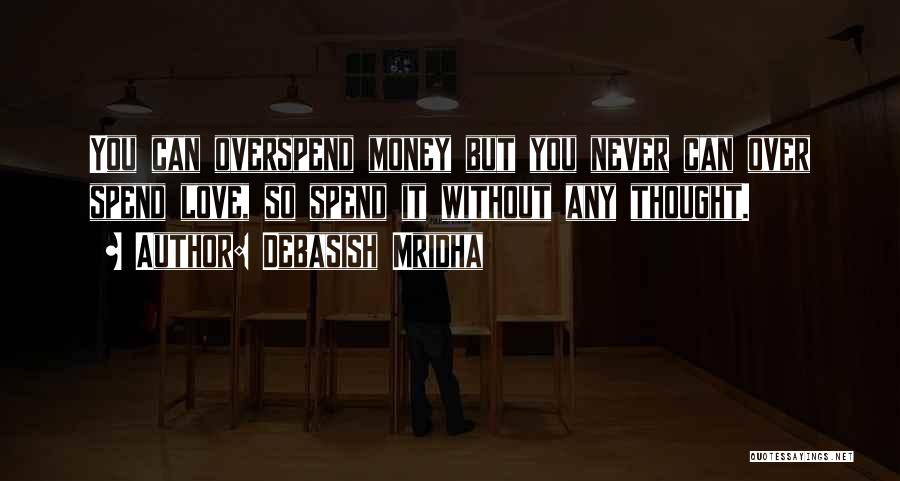 Debasish Mridha Quotes: You Can Overspend Money But You Never Can Over Spend Love, So Spend It Without Any Thought.