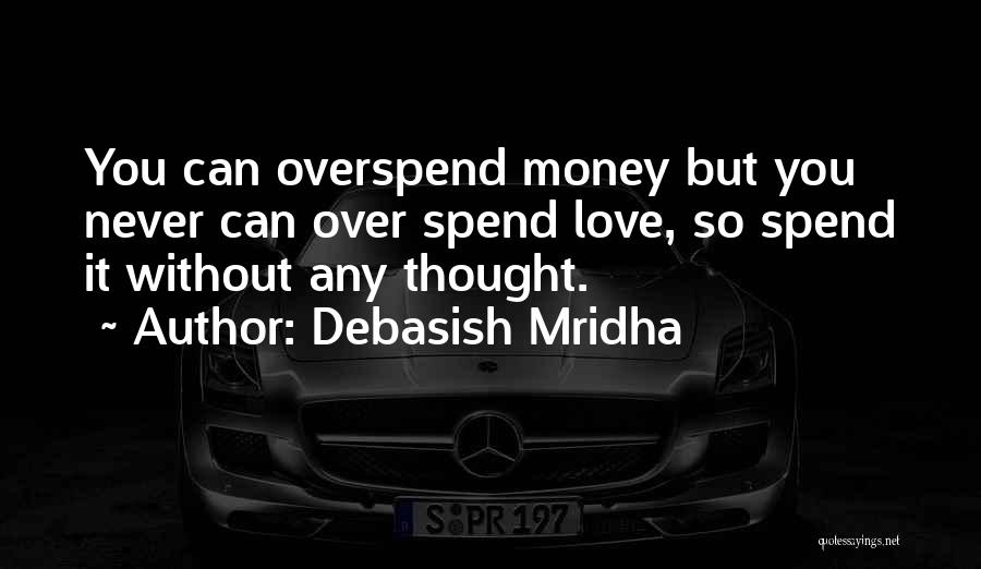 Debasish Mridha Quotes: You Can Overspend Money But You Never Can Over Spend Love, So Spend It Without Any Thought.