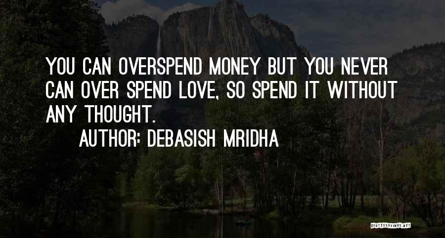 Debasish Mridha Quotes: You Can Overspend Money But You Never Can Over Spend Love, So Spend It Without Any Thought.