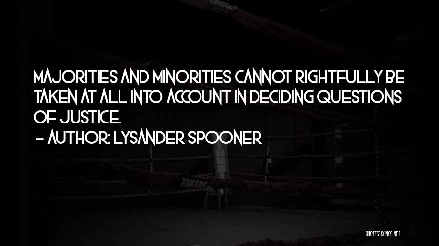 Lysander Spooner Quotes: Majorities And Minorities Cannot Rightfully Be Taken At All Into Account In Deciding Questions Of Justice.