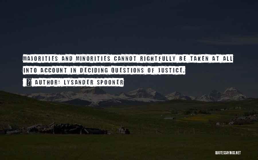 Lysander Spooner Quotes: Majorities And Minorities Cannot Rightfully Be Taken At All Into Account In Deciding Questions Of Justice.