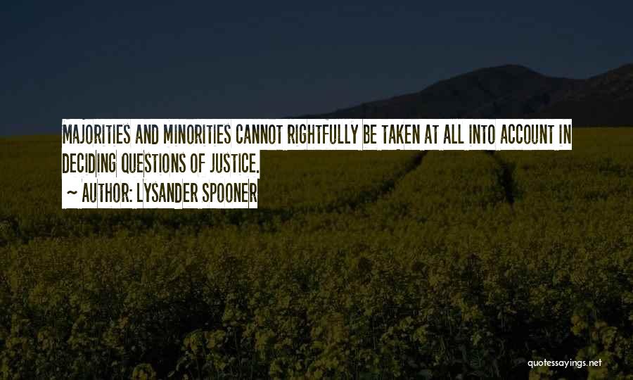 Lysander Spooner Quotes: Majorities And Minorities Cannot Rightfully Be Taken At All Into Account In Deciding Questions Of Justice.