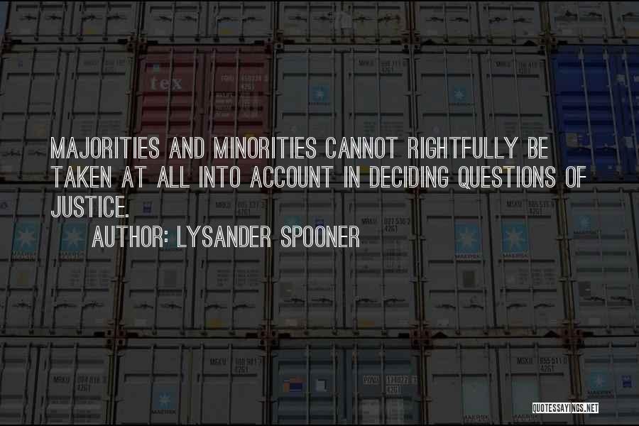 Lysander Spooner Quotes: Majorities And Minorities Cannot Rightfully Be Taken At All Into Account In Deciding Questions Of Justice.