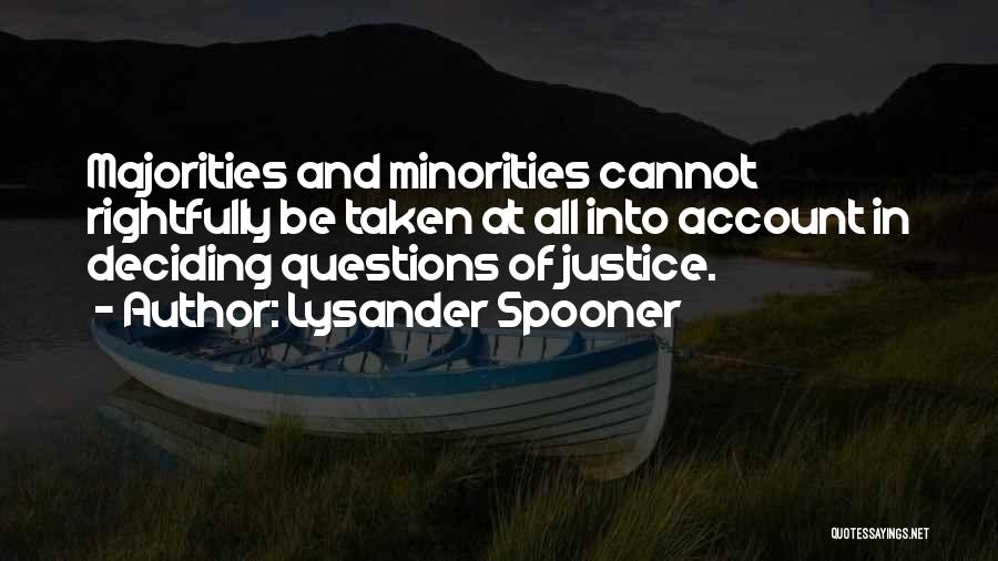 Lysander Spooner Quotes: Majorities And Minorities Cannot Rightfully Be Taken At All Into Account In Deciding Questions Of Justice.