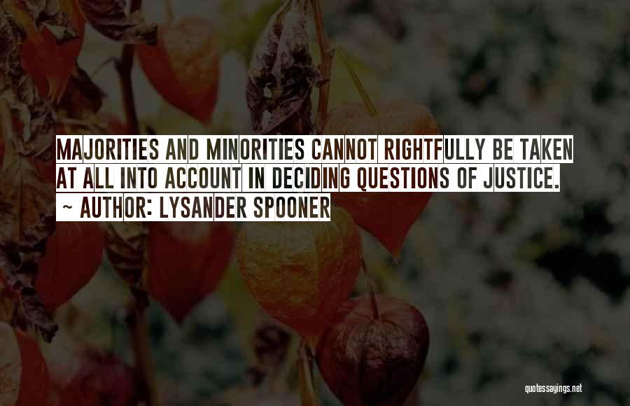 Lysander Spooner Quotes: Majorities And Minorities Cannot Rightfully Be Taken At All Into Account In Deciding Questions Of Justice.