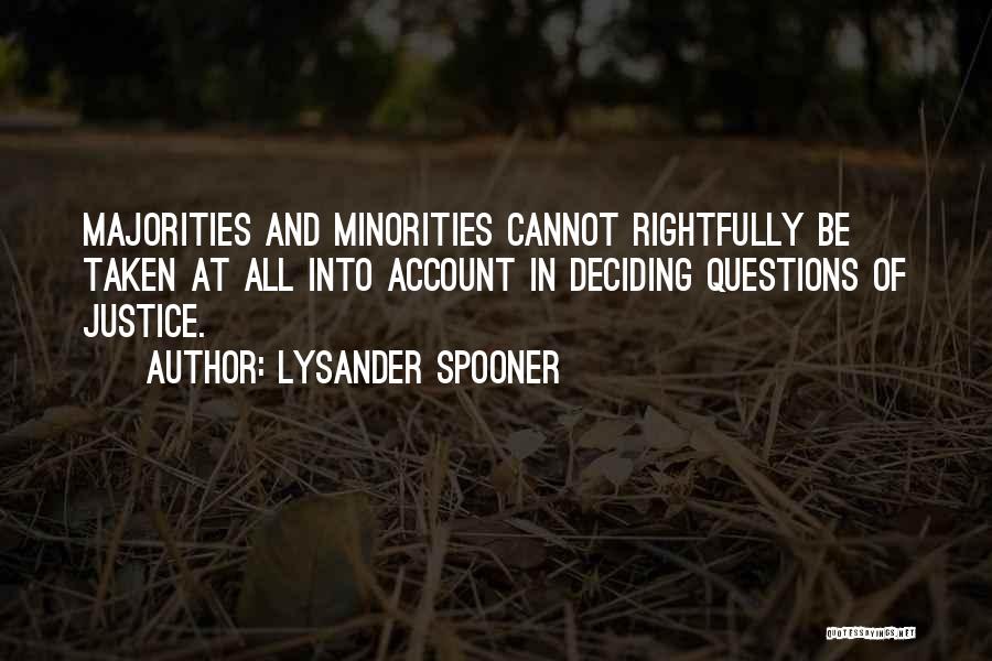 Lysander Spooner Quotes: Majorities And Minorities Cannot Rightfully Be Taken At All Into Account In Deciding Questions Of Justice.