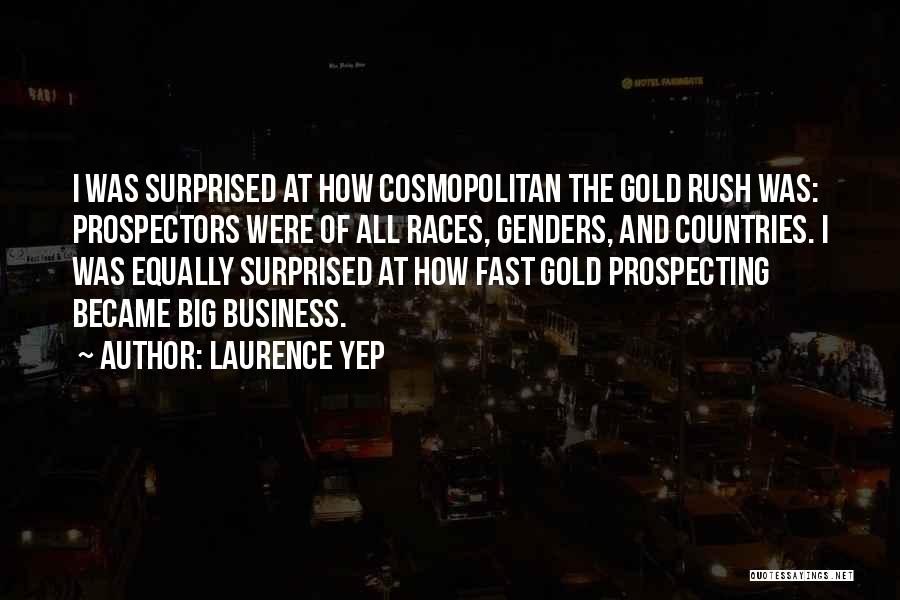 Laurence Yep Quotes: I Was Surprised At How Cosmopolitan The Gold Rush Was: Prospectors Were Of All Races, Genders, And Countries. I Was