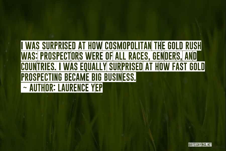 Laurence Yep Quotes: I Was Surprised At How Cosmopolitan The Gold Rush Was: Prospectors Were Of All Races, Genders, And Countries. I Was