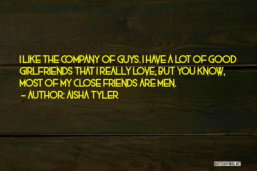 Aisha Tyler Quotes: I Like The Company Of Guys. I Have A Lot Of Good Girlfriends That I Really Love, But You Know,