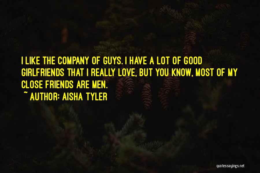 Aisha Tyler Quotes: I Like The Company Of Guys. I Have A Lot Of Good Girlfriends That I Really Love, But You Know,