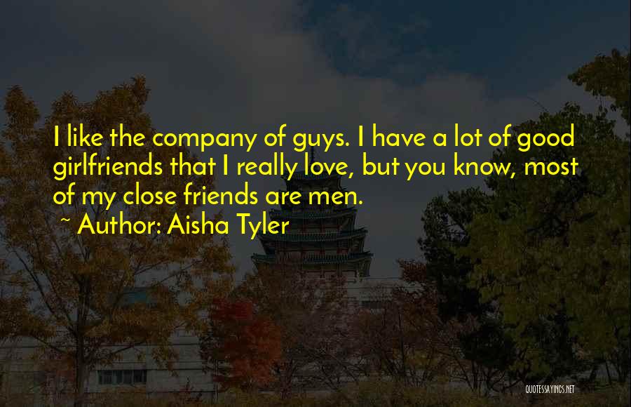 Aisha Tyler Quotes: I Like The Company Of Guys. I Have A Lot Of Good Girlfriends That I Really Love, But You Know,