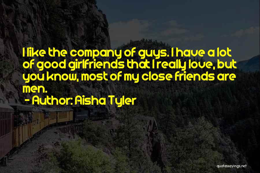 Aisha Tyler Quotes: I Like The Company Of Guys. I Have A Lot Of Good Girlfriends That I Really Love, But You Know,