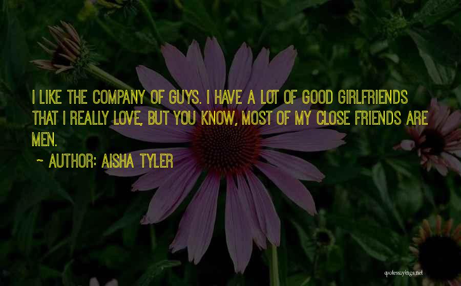 Aisha Tyler Quotes: I Like The Company Of Guys. I Have A Lot Of Good Girlfriends That I Really Love, But You Know,