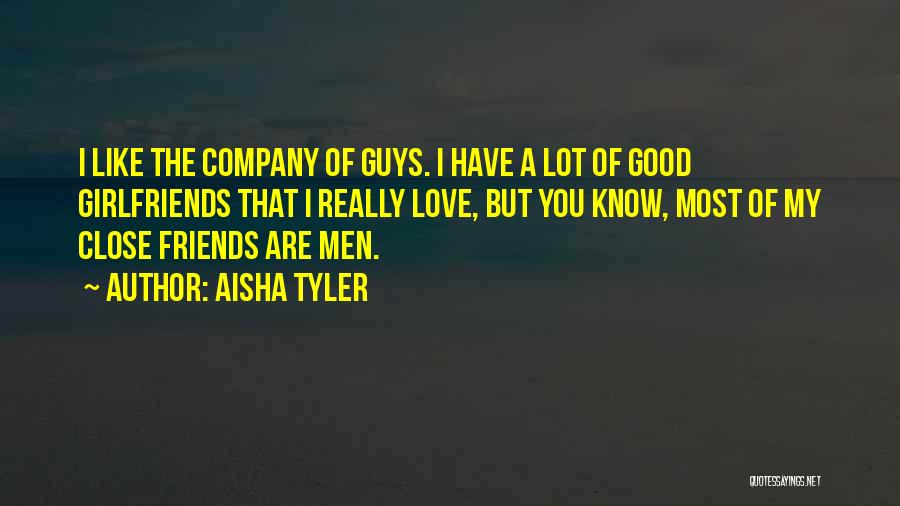 Aisha Tyler Quotes: I Like The Company Of Guys. I Have A Lot Of Good Girlfriends That I Really Love, But You Know,