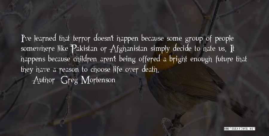 Greg Mortenson Quotes: I've Learned That Terror Doesn't Happen Because Some Group Of People Somewhere Like Pakistan Or Afghanistan Simply Decide To Hate