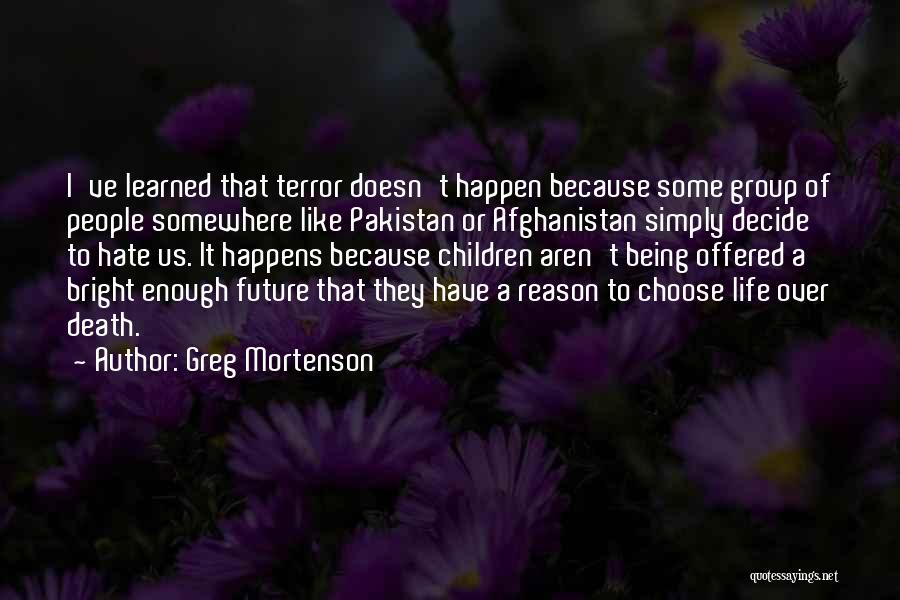 Greg Mortenson Quotes: I've Learned That Terror Doesn't Happen Because Some Group Of People Somewhere Like Pakistan Or Afghanistan Simply Decide To Hate