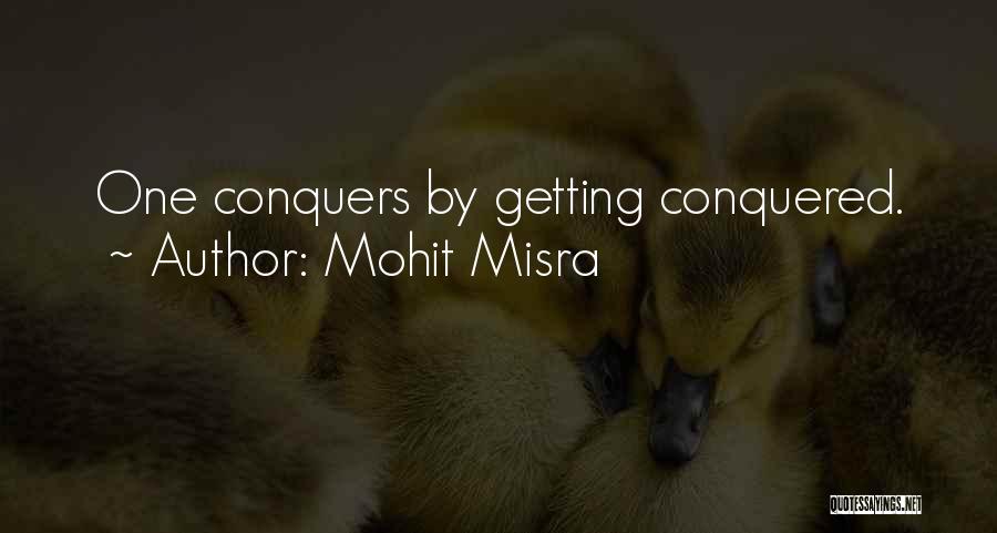 Mohit Misra Quotes: One Conquers By Getting Conquered.