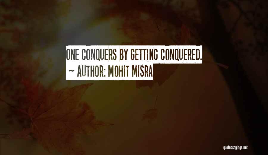 Mohit Misra Quotes: One Conquers By Getting Conquered.