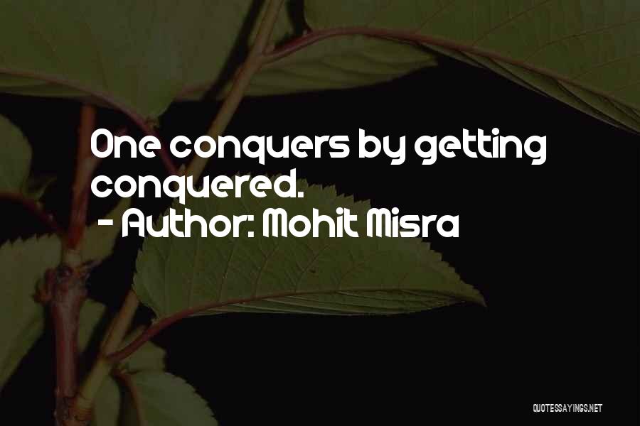 Mohit Misra Quotes: One Conquers By Getting Conquered.