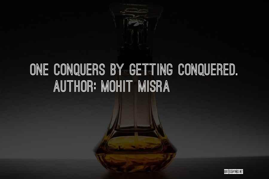 Mohit Misra Quotes: One Conquers By Getting Conquered.