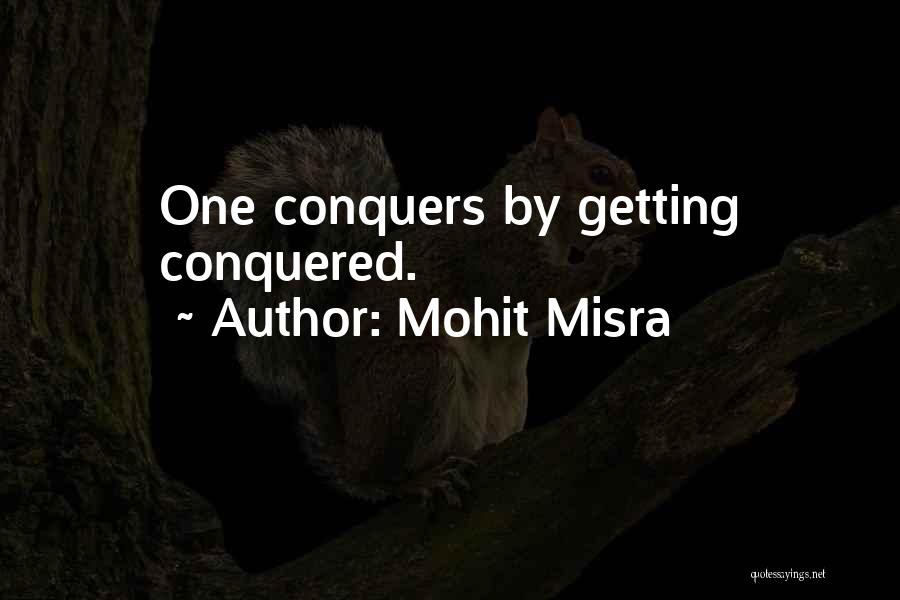 Mohit Misra Quotes: One Conquers By Getting Conquered.